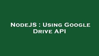 NodeJS : Using Google Drive API