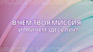 В ЧЕМ ТВОЯ МИССИЯ? И при чем здесь луч? Миссия Души.