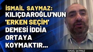 İsmail Saymaz: Kılıçdaroğlu'nun 'erken seçim' demesi iddia ortaya koymaktır...