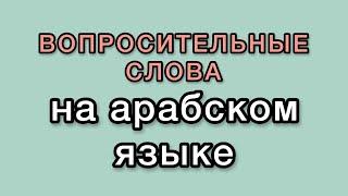 АРАБСКИЕ ВОПРОСИТЕЛЬНЫЕ СЛОВА для НАЧИНАЮЩИХ