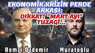 EKONOMİK KRİZİN PERDE ARKASI : DİKKAT! "MART AYI" TUZAĞI | MURAT MURATOĞLU - REMZİ ÖZDEMİR