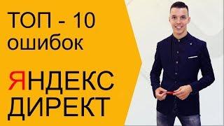 Яндекс Директ. ТОП - 10 ошибок Яндекс Директ. Ошибки Яндекс Директ ( Поиск и РСЯ )