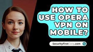 How To Use Opera VPN On Mobile? - SecurityFirstCorp.com