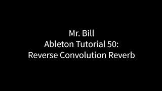 Mr. Bill - Ableton Tutorial 50: Reverse Convolution Reverb