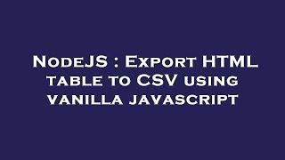 NodeJS : Export HTML table to CSV using vanilla javascript