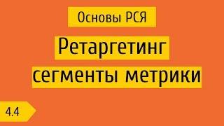 4.4 Ретаргетинг / ремаркетинг + сегменты в метрике