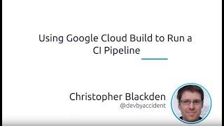 How to Use Google Cloud Build to Run a CI Pipeline