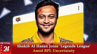 Shakib Al Hasan Joins 'Legends League' Amid BPL Uncertainty | Editorial News24 Global