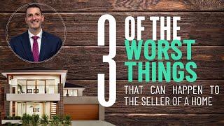 3 of the worst things that can happen to a Seller of a home