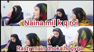 RASTY MAIN DHOKA HOGAYA || NAINA MIL Q ROI || NAINA KI RUBEENA MEER VLOGS