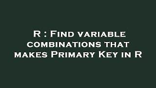 R : Find variable combinations that makes Primary Key in R