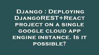 Django : Deploying DjangoREST+React project on a single google cloud app engine instance. Is it poss