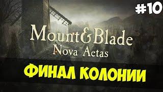 Mount and Blade: Nova Aetas - ФИНАЛ КОЛОНИИ! #10