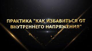 ПРАКТИКА "КАК ИЗБАВИТЬСЯ ОТ ВНУТРЕННЕГО НАПРЯЖЕНИЯ"