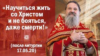 ПРОПОВЕДЬ: «Научиться жить со Христом и не бояться, даже смерти!» (после литургии 17.05.20)