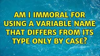 Am I immoral for using a variable name that differs from its type only by case? (33 Solutions!!)