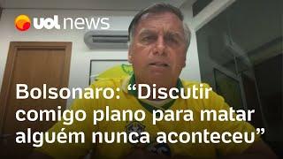 Bolsonaro: 'Discutir comigo um plano para matar alguém nunca aconteceu'