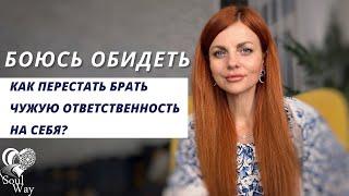 Боюсь обидеть. Как перестать брать чужую ответственность на себя?