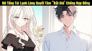 Nữ Tổng Tài Lạnh Lùng Quyết Tâm "Bắt Giữ" Chồng Hợp Đồng