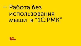 Работа без использования мыши в "1С:РМК"