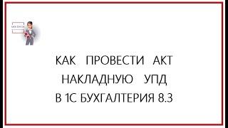 Как провести накладную, акт, УПД в 1С Бухгалтерия 8.3