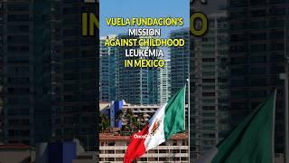 Vuela Fundación's Mission Against Childhood Leukemia in Mexico