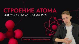 Строение атома. Изотопы. Модели атома