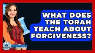 What Does The Torah Teach About Forgiveness? - Jewish Teachings For All
