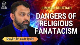 Dangers of Religious Fanaticism | Jumuah Khutbah | Shaykh Dr Yasir Qadhi