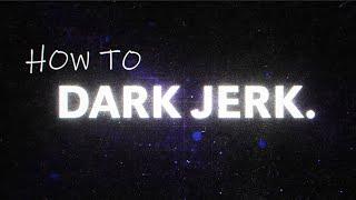 How to DARK JERK 