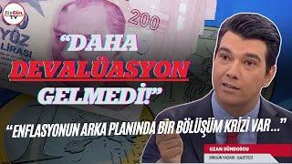 Ozan Gündoğdu anlattı: Daha devalüasyon gelmedi! "ENFLASYONUN ARKA PLANINDA BÖLÜŞÜM KRİZİ VAR..."