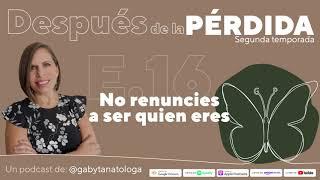 No renuncies a ser quien eres || Podcast || Gaby Tanatóloga || T2 episodio 16