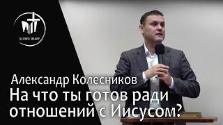 Александр Колесников | На что ты готов ради отношений с Иисусом?