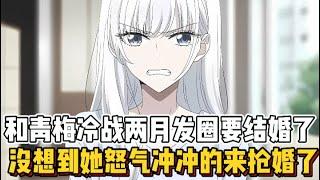 和青梅冷战两月发圈要结婚了，没想到她怒气冲冲的来抢婚了~（任何问题留言必回）