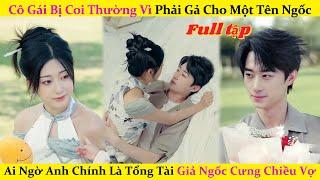 Cô Gái Bị Coi Thường Vì Phải Gả Cho Một Tên Ngốc,Ai Ngờ Anh Chính Là Tổng Tài Giả Ngốc Cưng Chiều Vợ