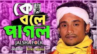 Kebole Pagol || Chinmoy Sarkar || কে বলে পাগল || চিন্ময় সরকার || Jalsha Folk