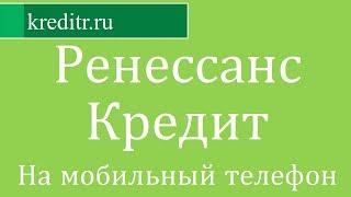 Ренессанс Кредит обзор кредита «На мобильный телефон» условия, процентная ставка, срок