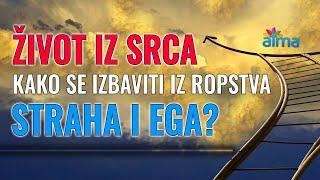 URONITE U ŽIVOT IZ SRCA - KAKO SE IZBAVITI IZ ROPSTVA EGA I TJESKOBE? / Ljubav vs Strah, Duša vs Ego