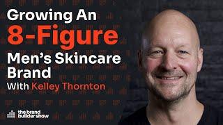 Growing An 8-Figure Men’s Skincare Brand w/ Kelley Thornton | Podcast  Ep. 096