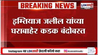 Sanjay Shirsat यांच्यावरच्या आरोपांनंतर वाद वाढला, Imtiyaz Jaleel यांच्या घराबाहेर कडक बंदोबस्त