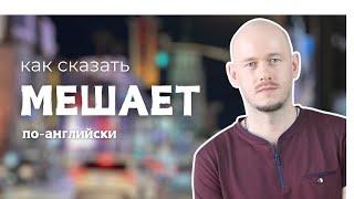 КАК СКАЗАТЬ МНЕ МЕШАЕТ в разных ситуациях