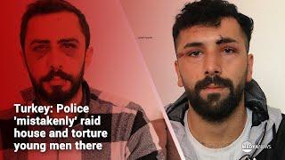 Turkey: Police 'mistakenly' raid house and torture young men there