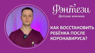 Как восстановить ребёнка после коронавируса 