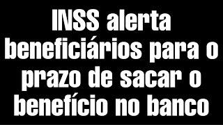 (INSS) Alerta beneficiários para o prazo de sacar o benefício no banco