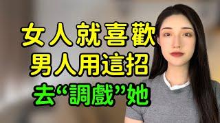 男人用這招和女人調情，她會為你神魂顛倒！丨兩性丨情感丨戀愛