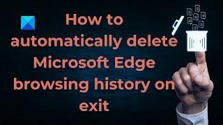 How to automatically delete Microsoft Edge browsing history on exit