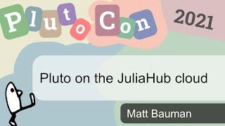 Pluto on JuliaHub | Matt Bauman | PlutoCon 2021