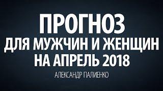 Прогноз для Мужчин и Женщин на Апрель 2018 года. Александр Палиенко.