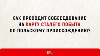 Как проходит собеседование на карту сталего побыта по польскому происхождению.