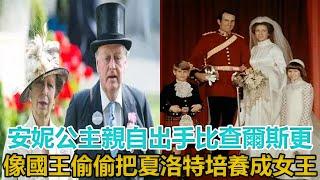 安妮公主親自出手！比查爾斯更像國王，偷偷把夏洛特培養成女王｜宮廷秘史｜